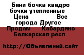 Бани бочки,квадро бочки,утепленные. › Цена ­ 145 000 - Все города Другое » Продам   . Кабардино-Балкарская респ.